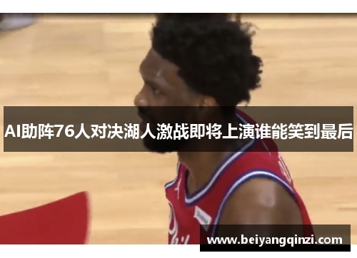 AI助阵76人对决湖人激战即将上演谁能笑到最后