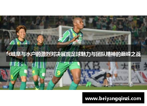 fc岐阜与水户的激烈对决展现足球魅力与团队精神的巅峰之战