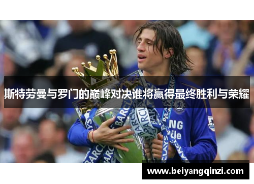 斯特劳曼与罗门的巅峰对决谁将赢得最终胜利与荣耀