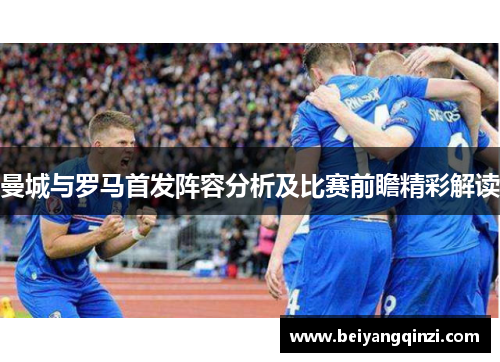 曼城与罗马首发阵容分析及比赛前瞻精彩解读