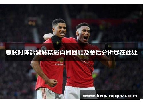 曼联对阵盐湖城精彩直播回顾及赛后分析尽在此处