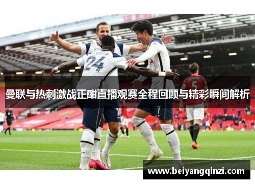 曼联与热刺激战正酣直播观赛全程回顾与精彩瞬间解析