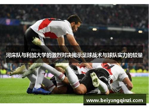 河床队与利加大学的激烈对决揭示足球战术与球队实力的较量