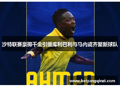 沙特联赛豪掷千金引援库利巴利与马内或齐聚新球队